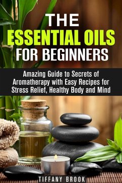 Cover Essential Oils for Beginners: Amazing Guide to Secrets of Aromatherapy with Easy Recipes for Stress Relief, Healthy Body and Mind (Relaxation, Meditation & Stress Relie) (eBook, ePUB)