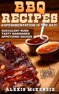 BBQ Recipes: Experimentation is the Key! Succulent Rubs, Tasty Marinades, & Appetizing Sauces (eBook, ePUB) - McKenzie, Alexis