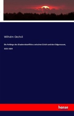 Die Anfänge des Glaubenskonfliktes zwischen Zürich und den Eidgenossen, 1521-1524 - Oechsli, Wilhelm