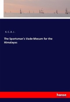 The Sportsman's Vade-Mecum for the Himalayas - K. C. A. J .