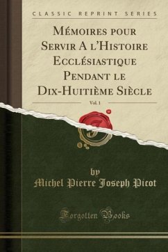 Mémoires pour Servir A l´Histoire Ecclésiastique Pendant le Dix-Huitième Siècle, Vol. 1 (Classic Reprint)