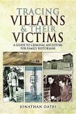 Tracing Villains and Their Victims: A Guide to Criminal Ancestors for Family Historians