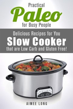Practical Paleo for Busy People: Delicious Recipes for Your Slow Cooker that are Low-carb and Gluten-free! (Paleo Meals) (eBook, ePUB) - Long, Aimee