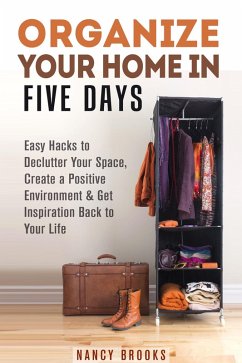 Cover Organize Your Home in Five Days: Easy Hacks to Declutter Your Space, Create a Positive Environment & Get Inspiration Back to Your Life (Declutter & Organize) (eBook, ePUB)
