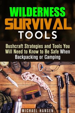 Wilderness Survival Tools: Bushcraft Strategies and Tools You Will Need to Know to Be Safe When Backpacking or Camping (Survival Guide) (eBook, ePUB) - Hansen, Michael