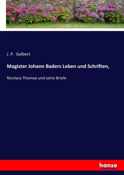 Magister Johann Baders Leben und Schriften, - Gelbert, J. P.