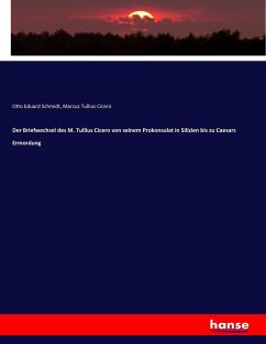 Der Briefwechsel des M. Tullius Cicero von seinem Prokonsulat in Silizien bis zu Caesars Ermordung - Cicero;Schmidt, Otto Eduard