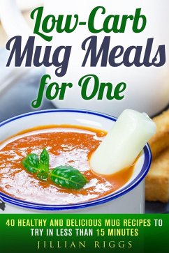 Low-Carb Mug Meals for One: 40 Healthy and Delicious Mug Recipes to Try in Less than 15 Minutes (Low Carb Recipes) (eBook, ePUB) - Riggs, Jillian