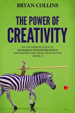 The Power of Creativity (Book 2): An Uncommon Guide to Mastering Your Inner Genius and Finding New Ideas That Matter (eBook, ePUB) - Collins, Bryan