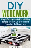 DIY Woodwork: Simple Step-by-Step Guide to Making Fun and Creative DIY Wood Pallet Projects with Illustrations (Woodworking & DIY Household Projects) (eBook, ePUB)