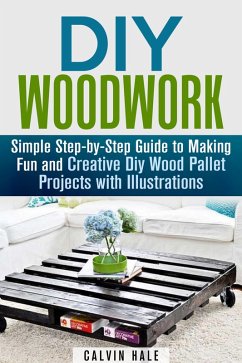 DIY Woodwork: Simple Step-by-Step Guide to Making Fun and Creative DIY Wood Pallet Projects with Illustrations (Woodworking & DIY Household Projects) (eBook, ePUB) - Hale, Calvin