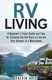 RV Living: A Beginner's Travel Guide and Tips for Escaping the Rat Race to Live Out Your Dreams in a Motorhome (Self Sustainable Living) (eBook, ePUB)