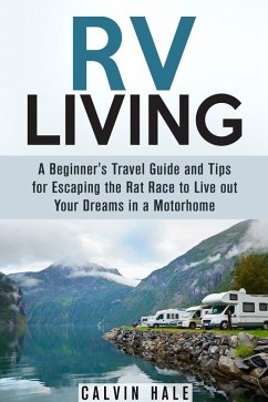 RV Living: A Beginner's Travel Guide and Tips for Escaping the Rat Race to Live Out Your Dreams in a Motorhome (Self Sustainable Living) (eBook, ePUB) - Hale, Calvin