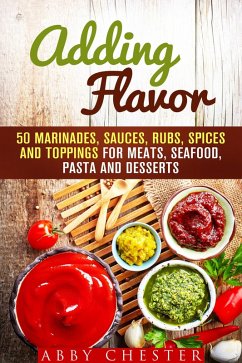Adding Flavor: 50 Marinades, Sauces, Rubs, Spices and Toppings for Meats, Seafood, Pasta and Desserts (Sauce Bible & Mixing Spices) (eBook, ePUB) - Chester, Abby