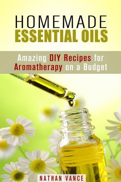 Homemade Essential Oils: Amazing DIY Recipes for Aromatherapy on a Budget (Oils for Relaxation and Meditation) (eBook, ePUB) - Vance, Nathan