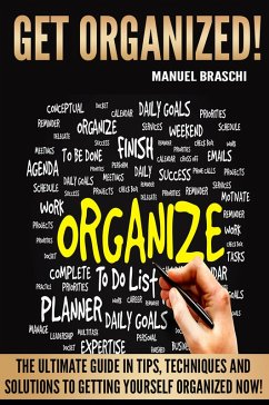 Get Organized: The Ultimate Guide In Tips, Techniques And Solutions To Getting Yourself Organized Now! (eBook, ePUB) - Braschi, Manuel