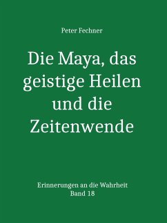 Die Maya, das geistige Heilen und die Zeitenwende (eBook, ePUB) - Fechner, Peter