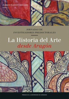 La historia del arte desde Aragón : Jornadas de Investigadores Predoctorales : celebradas el 28 y 29 de noviembre de 2014, en Daroca - Castán Chocarro, Alberto; Jornadas de Investigadores Predoctorales