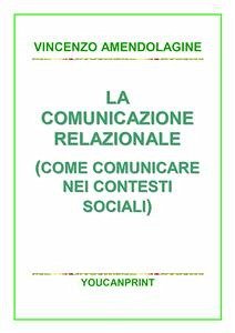 La comunicazione relazionale (Come comunicare nei contesti sociali) (eBook, PDF) - Amendolagine, Vincenzo