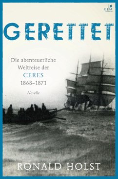 Gerettet. Die abenteuerliche Weltreise der CERES 1868-1871. - Holst, Ronald