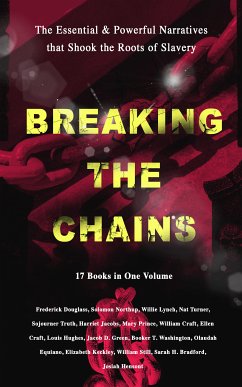 BREAKING THE CHAINS – The Essential & Powerful Narratives that Shook the Roots of Slavery (17 Books in One Volume) (eBook, ePUB) - Douglass, Frederick; Jacobs, Harriet; Northup, Solomon; Lynch, Willie; Turner, Nat; Truth, Sojourner; Prince, Mary; Craft, William; Craft, Ellen; Hughes, Louis; Green, Jacob D.; Washington, Booker T.; Equiano, Olaudah; Keckley, Elizabeth; Still, William; Bradford, Sarah H.; Henson, Josiah; Stowe, Harriet Beecher