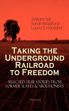 Taking the Underground Railroad to Freedom - Selected True Stories from Former Slaves & Abolitionists (Illustrated) (eBook, ePUB) - Still, William; Bradford, Sarah; Haviland, Laura S.