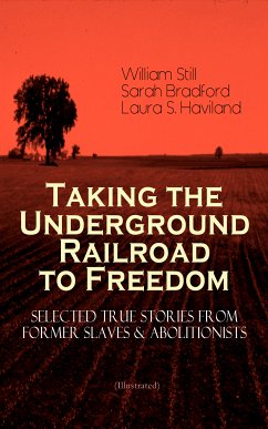 Taking the Underground Railroad to Freedom – Selected True Stories from Former Slaves & Abolitionists (Illustrated) (eBook, ePUB) - Still, William; Bradford, Sarah; Haviland, Laura S.