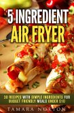 5 Ingredient Air Fryer: 30 Recipes with Simple Ingredients for Budget Friendly Meals under $10 (Air Fryer & Simple Ingredients) (eBook, ePUB)