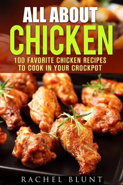 All About Chicken: 100 Favorite Chicken Recipes to Cook in Your Crockpot (Quick and Easy Recipes & Healthy Budget Cooking) (eBook, ePUB) - Blunt, Pachel