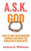 A.S.K. God: How to Find Your Kingdom Purpose and Serve the World with Your Gifts! (eBook, ePUB)