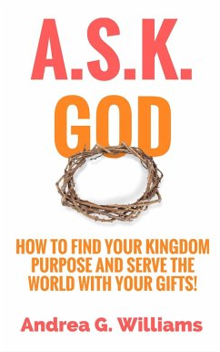 A.S.K. God: How to Find Your Kingdom Purpose and Serve the World with Your Gifts! (eBook, ePUB) - Williams, Andrea