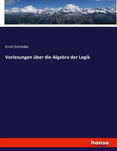 Vorlesungen über die Algebra der Logik - Schröder, Ernst