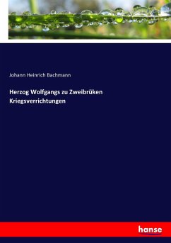 Herzog Wolfgangs zu Zweibrüken Kriegsverrichtungen - Bachmann, Johann Heinrich