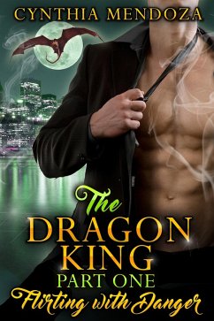 The Dragon King Part One: Flirting with Danger (Dragon Shifter Romance, Action Romance, Suspense Romance) (eBook, ePUB) - Mendoza, Cynthia
