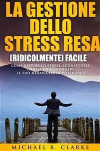 La Gestione Dello Stress Resa (Ridicolmente) Facile (eBook, ePUB) - R. Clarke, Michael