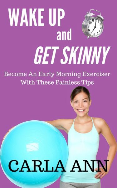 Wake Up And Get Skinny: Become An Early Morning Exerciser With These Painless Tips (eBook, ePUB) Wake Up And Get Skinny: Become An Early Morning Exerciser With These Painless Tips (eBook, ePUB)