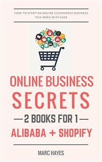 Online Business Secrets (2 Books for 1): How To Start An Online Ecommerce Business This Week With Ease (Alibaba + Shopify) (eBook, ePUB) - Hayes, Marc; Hayes, Marc