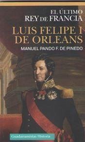 Luis Felipe I de Orleans : el último rey de Francia - Pando Fernández de Pineda, Manuel