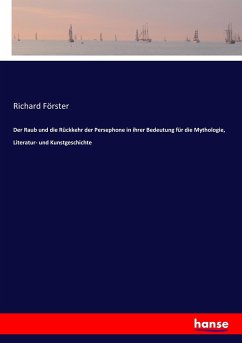 Der Raub und die Rückkehr der Persephone in ihrer Bedeutung für die Mythologie, Literatur- und Kunstgeschichte - Förster, Richard