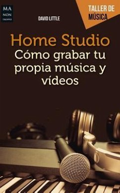 Home Studio: Cómo Grabar Tu Propia Música Y Videos - Little, David