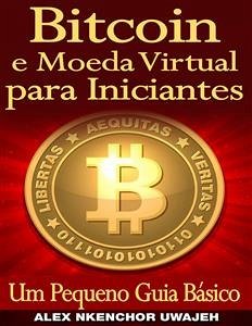 Bitcoin E Moeda Virtual Para Iniciantes Um Pequeno Guia Básico (eBook, ePUB) - Nkenchor Uwajeh, Alex