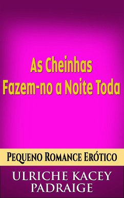 As Cheinhas Fazem-No A Noite Toda: Pequeno Conto Erótico (eBook, ePUB) - Kacey Padraige, Ulriche