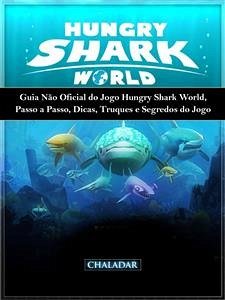 Guia Não Oficial Do Jogo Hungry Shark World, Passo A Passo, Dicas, Truques E Segredos Do Jogo (eBook, ePUB) - Yuw, The