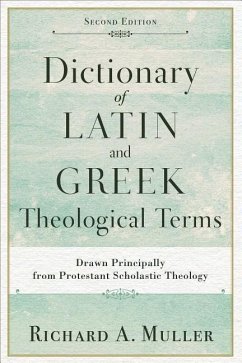 Dictionary of Latin and Greek Theological Terms: Drawn Principally from Protestant Scholastic Theology - Muller, Richard A.