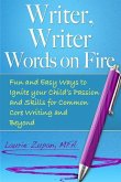 Writer, Writer Words on Fire: Fun and Easy Ways to Ignite Your Child's Passion and Skills For Common Core Writing and Beyond