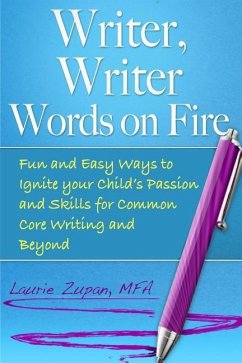 Writer, Writer Words on Fire: Fun and Easy Ways to Ignite Your Child's Passion and Skills For Common Core Writing and Beyond - Zupan Mfa, Laurie