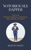 Notoriously Dapper: How to Be a Modern Gentleman with Manners, Style and Body Confidence (Be a Gentleman, Modern Etiquette, Self Esteem, B