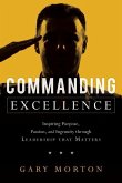 Commanding Excellence: Inspiring Purpose, Passion, and Ingenuity Through Leadership That Matters