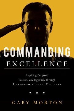 Commanding Excellence: Inspiring Purpose, Passion, and Ingenuity Through Leadership That Matters - Morton, Gary