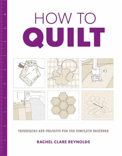 How to Quilt: Techniques and Projects for the Complete Beginner - Reynolds, Rachel